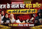 हज यात्रा के नाम पर बड़ा फ्रॉड: 40 लोगों से लाखों की ठगी, एजेंट फरार