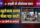 रुड़की में चला ऑपरेशन प्रहार: खुलेआम शराब पीना पड़ा भारी, 28 पर कार्रवाई