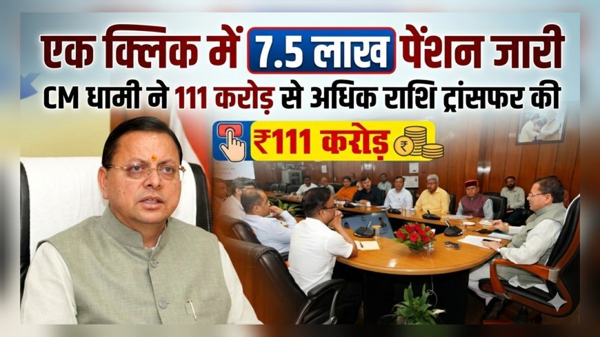 एक क्लिक में 7.5 लाख पेंशनर्स को राहत: मुख्यमंत्री धामी ने जारी किए 111 करोड़ से अधिक