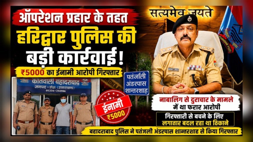 ऑपरेशन प्रहार के तहत हरिद्वार पुलिस की बड़ी कार्रवाई, ₹5000 का ईनामी आरोपी गिरफ्तार