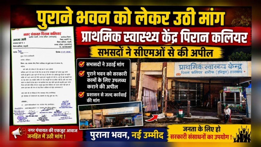 प्राथमिक स्वास्थ्य केंद्र पिरान कलियर के पुराने भवन को लेकर उठी मांग