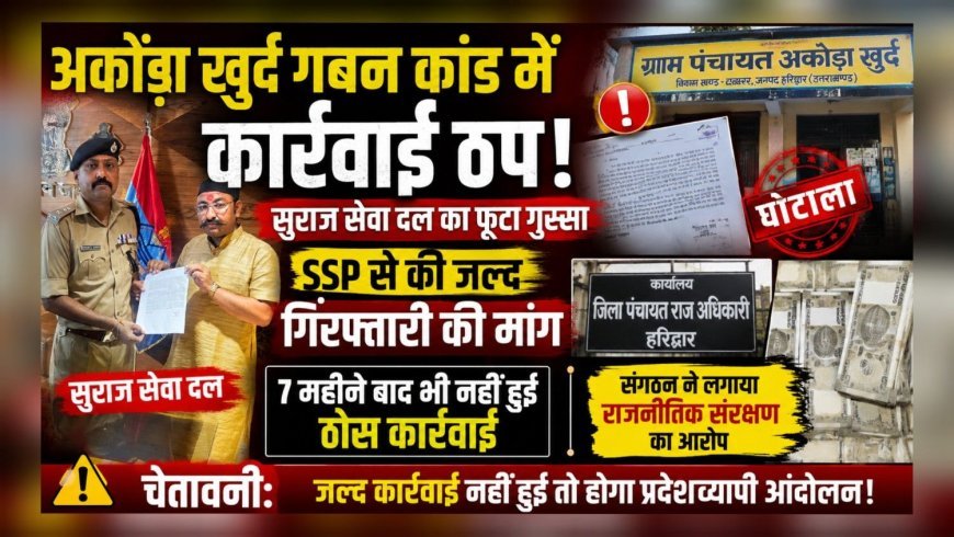 अकौड़ा खुर्द गबन कांड में कार्रवाई ठप! सुराज सेवा दल का फूटा गुस्सा, SSP से की जल्द गिरफ्तारी की मांग