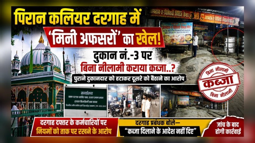 पिरान कलियर दरगाह में ‘मिनी अफसरों’ का खेल! दुकान नम्बर-3 पर बिना नीलामी कराया कब्जा..?