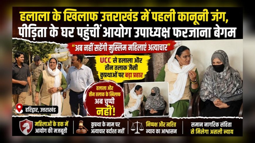 हलाला के खिलाफ उत्तराखंड में पहली कानूनी जंग, पीड़िता के घर पहुंचीं आयोग उपाध्यक्ष फरजाना बेगम (देखे वीडियो)