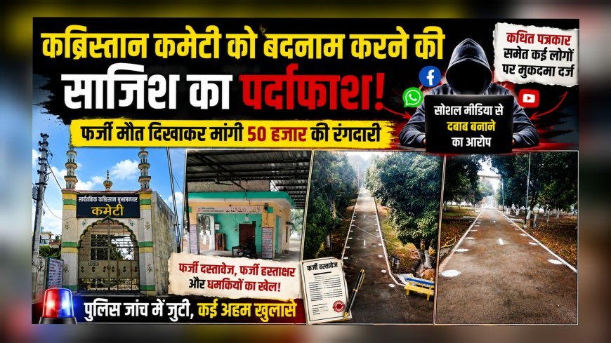 कब्रिस्तान कमेटी को बदनाम करने की साजिश का पर्दाफाश, फर्जी मौत दिखाकर मांगी 50 हजार की रंगदारी