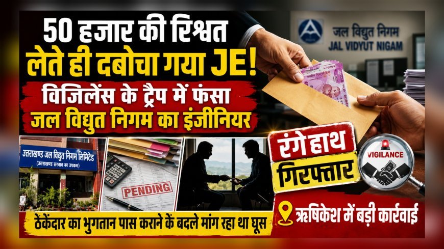 “50 हजार की रिश्वत लेते ही दबोचा गया JE, विजिलेंस के ट्रैप में फंसा जल विद्युत निगम का इंजीनियर”