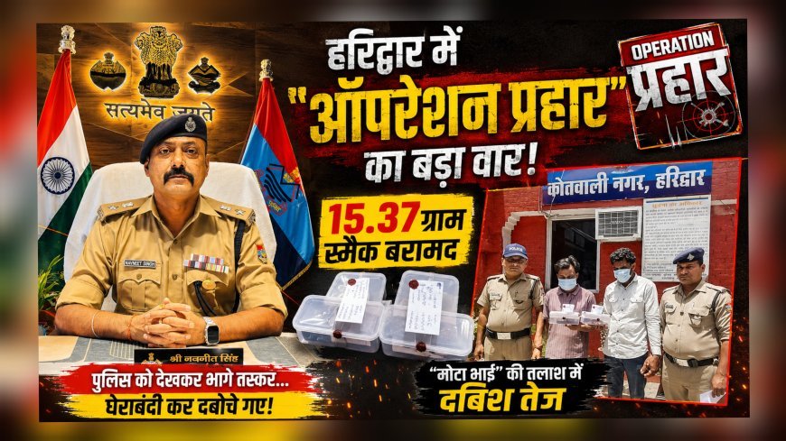 हरिद्वार में “ऑपरेशन प्रहार” का बड़ा वार: 15.37 ग्राम स्मैक के साथ दो तस्कर गिरफ्तार