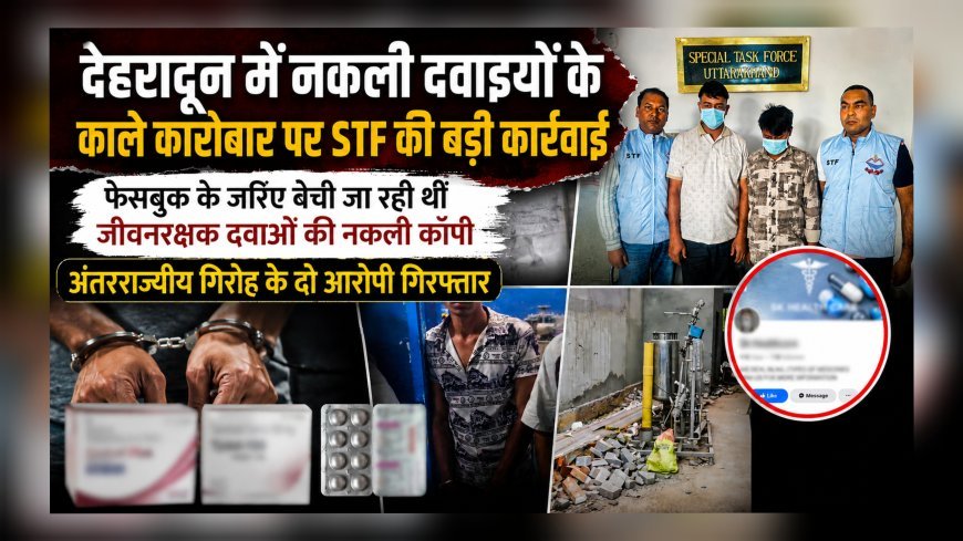 देहरादून में नकली दवाइयों के काले कारोबार पर STF की बड़ी कार्रवाई