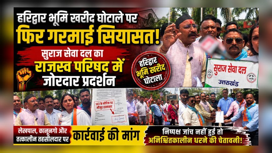 हरिद्वार भूमि खरीद घोटाले पर फिर गरमाई सियासत, सुराज सेवा दल का राजस्व परिषद में जोरदार प्रदर्शन