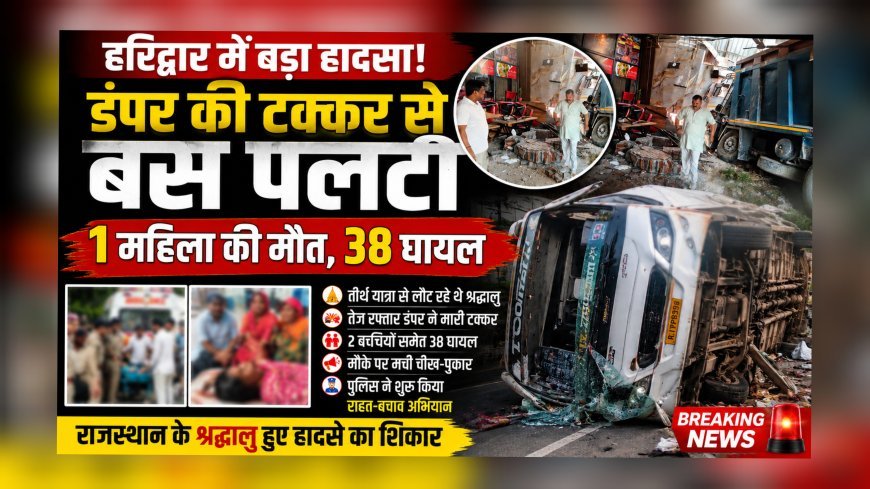 हरिद्वार में बड़ा हादसा: डंपर की टक्कर से बस पलटी, 1 महिला की मौत, 38 घायल  (देखे वीडियो)