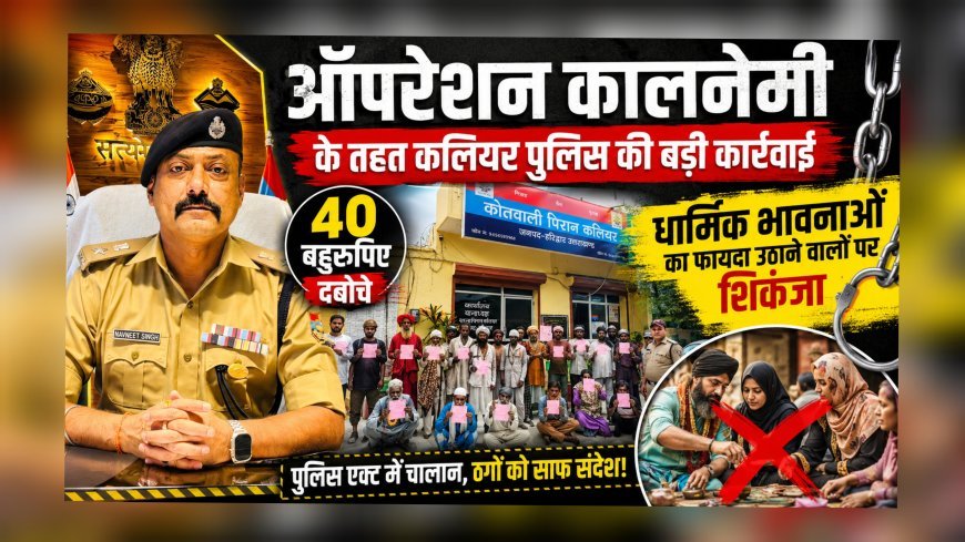 ऑपरेशन कालनेमी के तहत कलियर पुलिस की बड़ी कार्रवाई, 40 बहुरूपिए दबोचे