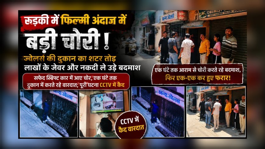 रुड़की में फिल्मी अंदाज़ में बड़ी चोरी: ज्वेलर्स की दुकान का शटर तोड़ लाखों के जेवर और नकदी ले उड़े बदमाश