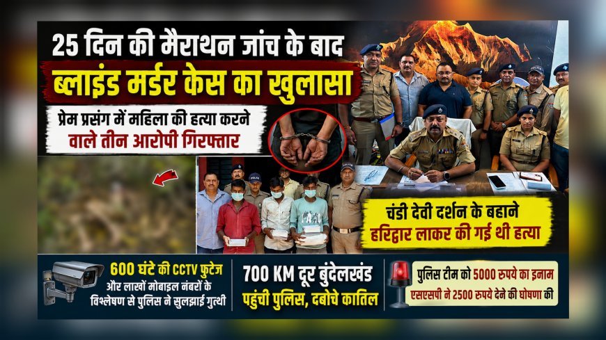25 दिन की मैराथन जांच के बाद ब्लाइंड मर्डर केस का खुलासा, प्रेम प्रसंग में महिला की हत्या करने वाले तीन आरोपी गिरफ्तार
