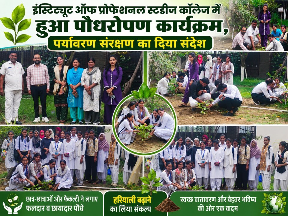 इंस्टिट्यूट ऑफ प्रोफेशनल स्टडीज कॉलेज में हुआ पौधरोपण कार्यक्रम, पर्यावरण संरक्षण का दिया संदेश