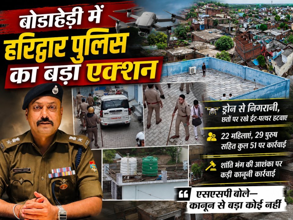 बोडाहेड़ी में हरिद्वार पुलिस का बड़ा एक्शन: ड्रोन से निगरानी, 51 लोगों पर कानूनी कार्रवाई (देखे वीडियो)
