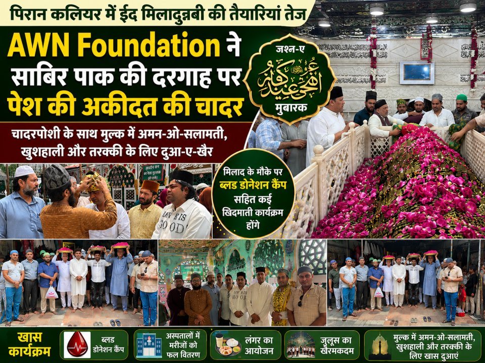 पिरान कलियर में ईद मिलादुन्नबी की तैयारियां तेज, औन फाउंडेशन ने साबिर पाक की दरगाह पर पेश की अकीदत की चादर