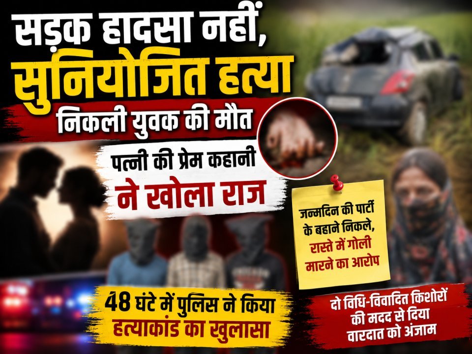 सड़क हादसा नहीं, सुनियोजित हत्या निकली युवक की मौत; पत्नी की प्रेम कहानी ने खोला राज (देखे वीडियो)