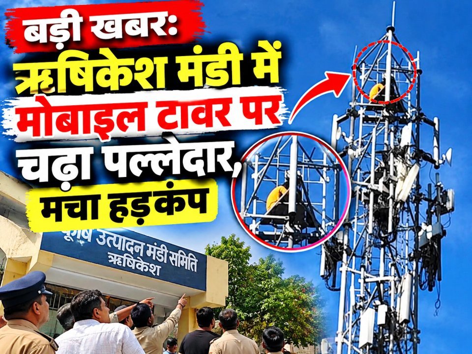 बड़ी खबर: ऋषिकेश मंडी में मोबाइल टावर पर चढ़ा पल्लेदार, मचा हड़कंप (देखे वीडियो)