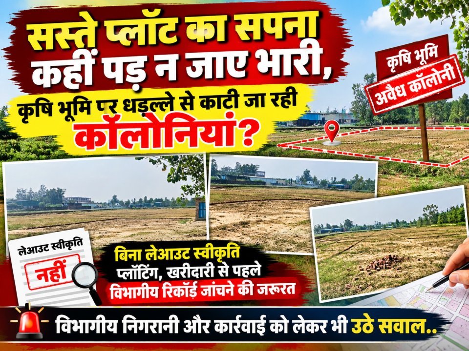"सस्ते प्लॉट का सपना कहीं पड़ न जाए भारी, कृषि भूमि पर धड़ल्ले से काटी जा रही कॉलोनियां?