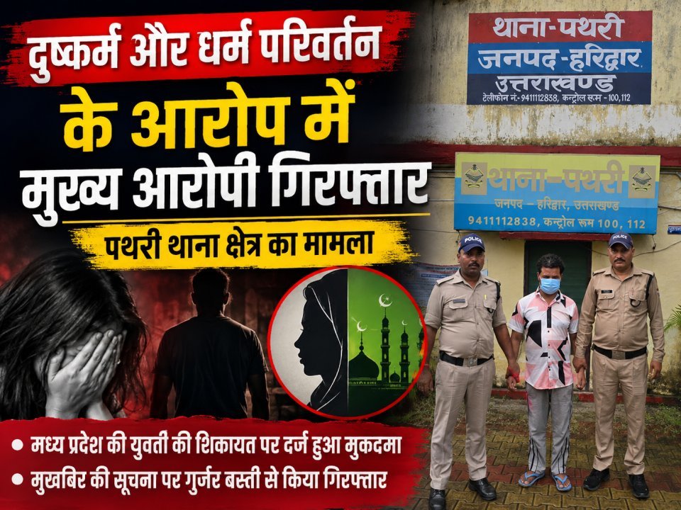 दुष्कर्म और धर्म परिवर्तन के आरोप में मुख्य आरोपी गिरफ्तार