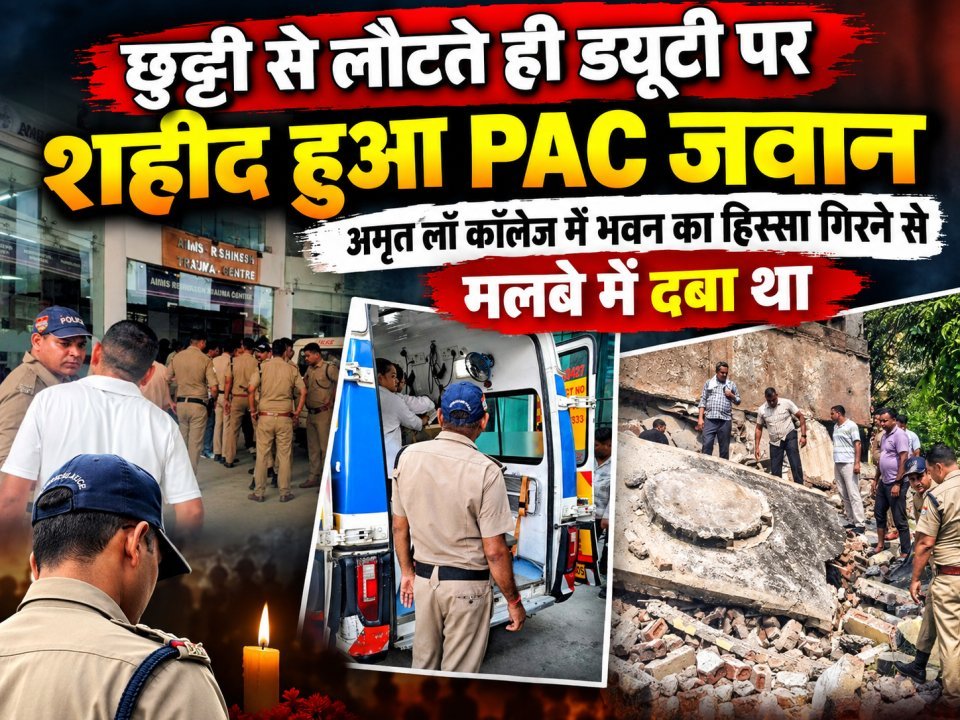 छुट्टी से लौटते ही ड्यूटी पर शहीद हुआ PAC जवान, अमृत लॉ कॉलेज में भवन का हिस्सा गिरने से मलबे में दबा था