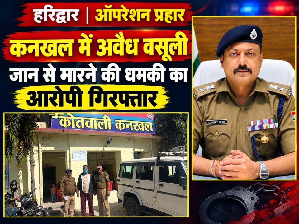 कनखल में अवैध वसूली और जान से मारने की धमकी देने का आरोपी गिरफ्तार