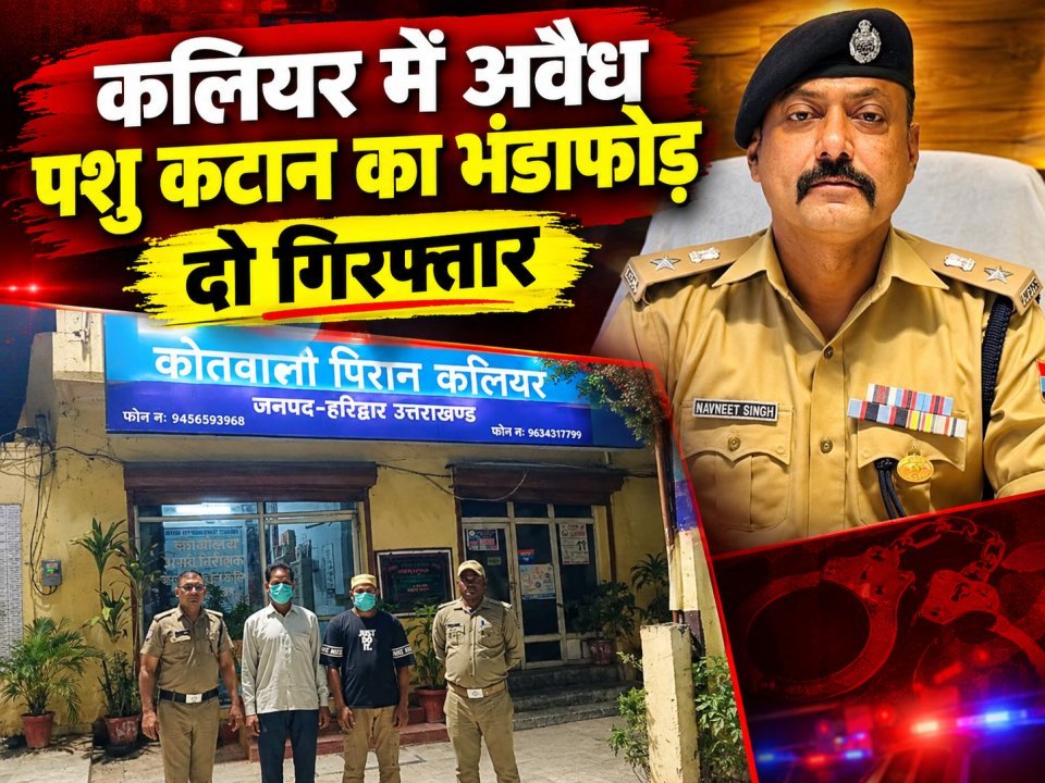 कलियर में अवैध पशु कटान का भंडाफोड़, दो गिरफ्तार