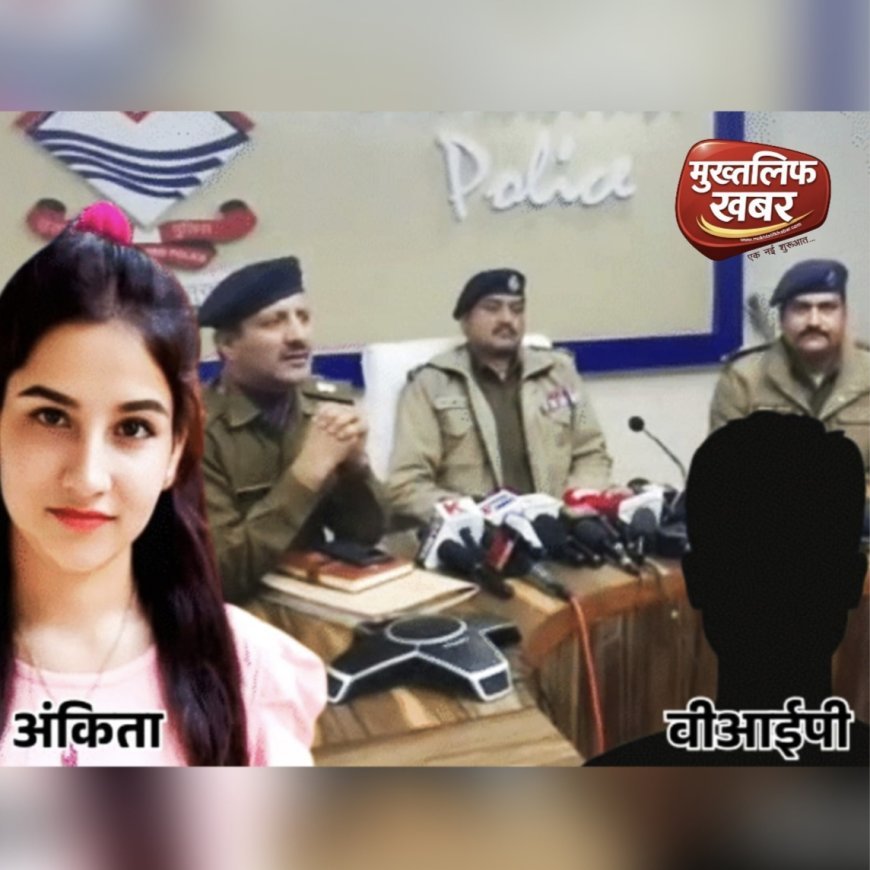 Dehradun:- CBI जांच की घोषणा के बीच अंकिता भंडारी केस में नया मोड़, ‘वीआईपी’ को लेकर दर्ज हुई एफआईआर..