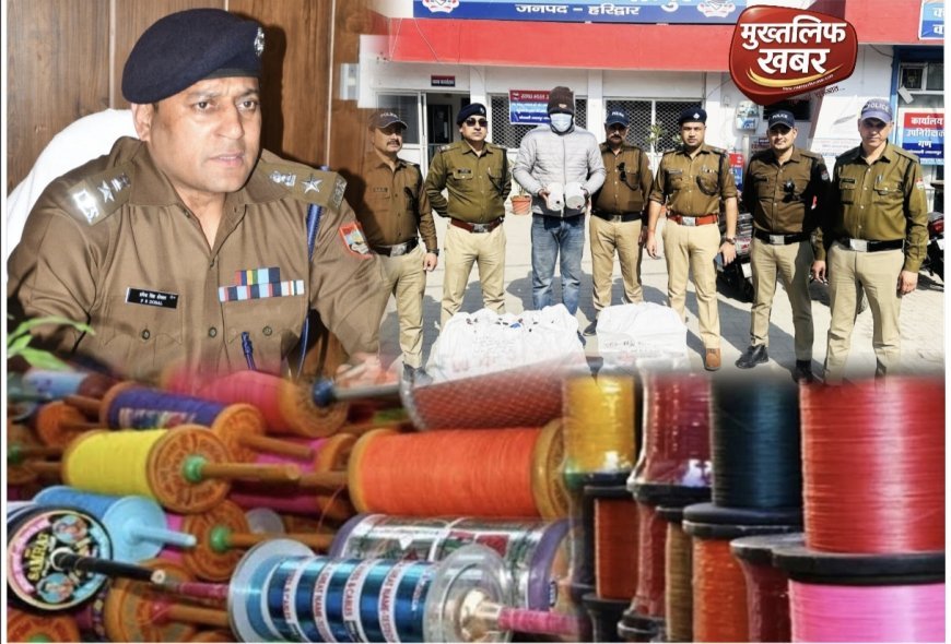 Haridwar:- आमजन की जान से खिलवाड़ करने वालों पर शिकंजा, ज्वालापुर में अवैध चाइनीज मांझे का बड़ा जखीरा बरामद..