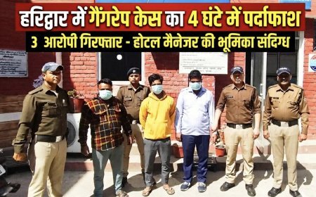 हरिद्वार में गैंगरेप केस का 4 घंटे में पर्दाफाश, 3 आरोपी गिरफ्तार — होटल मैनेजर की भूमिका भी आई सामने..