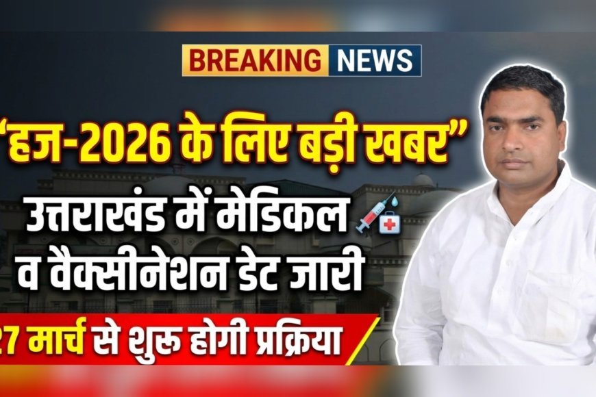 हज-2026: उत्तराखंड में मेडिकल स्क्रीनिंग व वैक्सीनेशन की तारीखें जारी