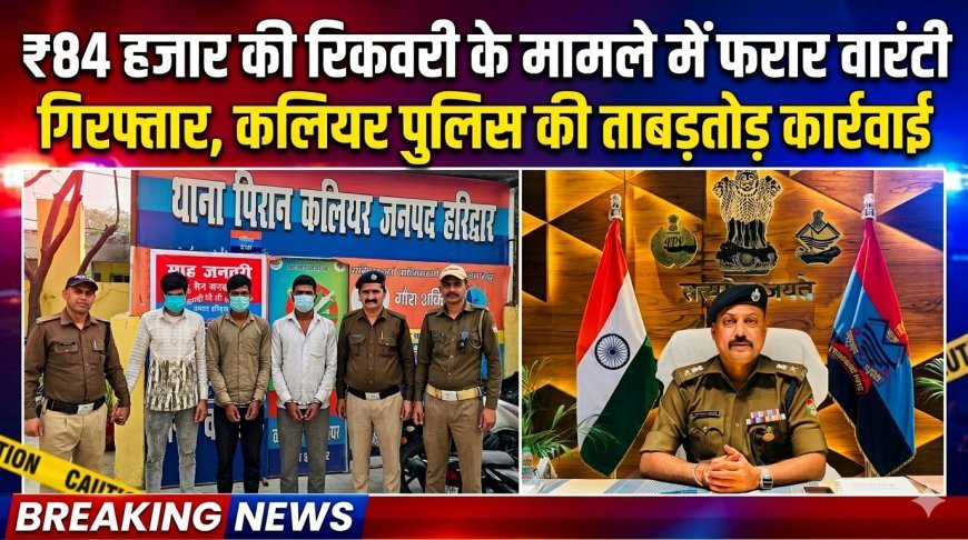 ₹84 हजार की रिकवरी के मामले में फरार वारंटी गिरफ्तार, कलियर पुलिस की ताबड़तोड़ कार्रवाई