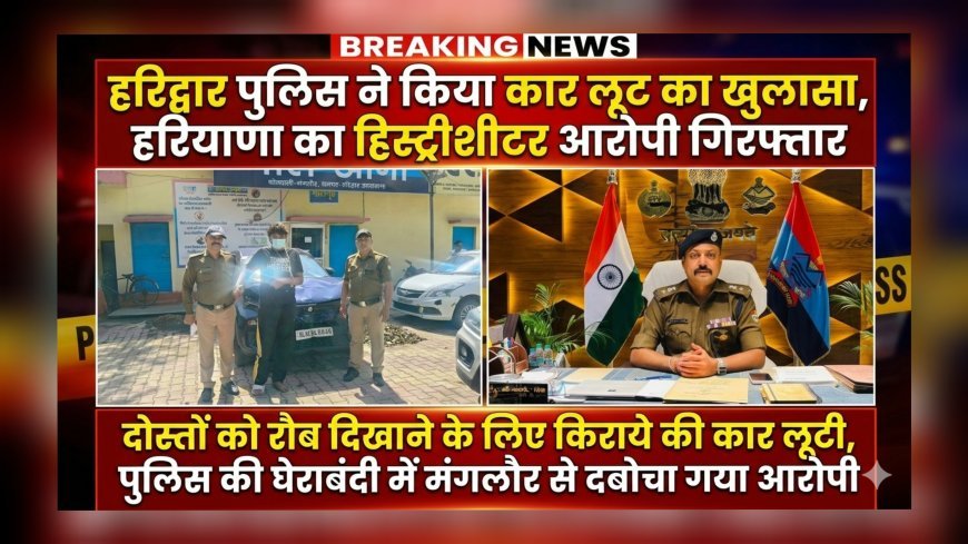हरिद्वार पुलिस ने किया कार लूट का खुलासा, हरियाणा का हिस्ट्रीशीटर आरोपी गिरफ्तार