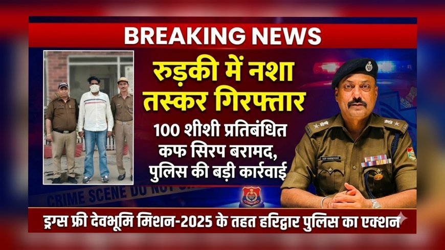 रुड़की में नशा तस्कर गिरफ्तार, 100 शीशी प्रतिबंधित कफ सिरप बरामद