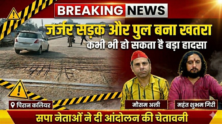 पिरान कलियर में मौत को दावत देता जर्जर पुल, सपा नेताओं का फूटा गुस्सा—आंदोलन की चेतावनी