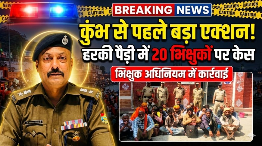 कुंभ मेले से पहले हरिद्वार पुलिस का बड़ा एक्शन, हरकी पैड़ी क्षेत्र में 20 भिक्षुकों पर मुकदमा दर्ज