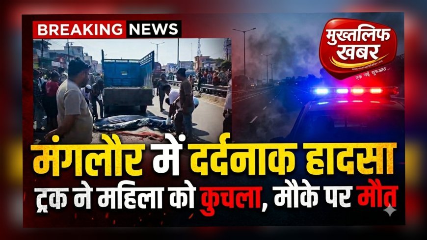 मंगलौर में दर्दनाक सड़क हादसा: ट्रक की चपेट में आई महिला, मौके पर ही मौत