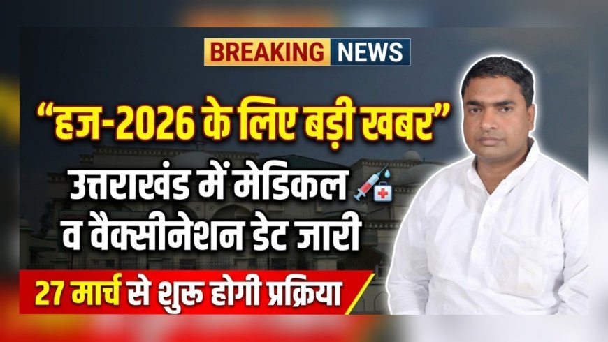 हज-2026: उत्तराखंड में मेडिकल स्क्रीनिंग व वैक्सीनेशन की तारीखें जारी