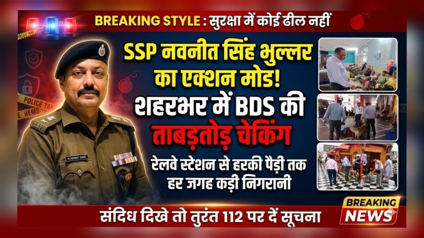 "SSP नवनीत सिंह भुल्लर का एक्शन मोड! शहरभर में BDS की ताबड़तोड़ चेकिंग"