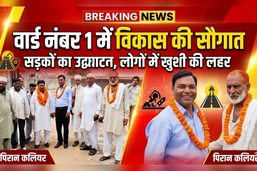 पिरान कलियर में विकास की रफ्तार तेज — वार्ड नंबर 1 में सड़कों का उद्घाटन