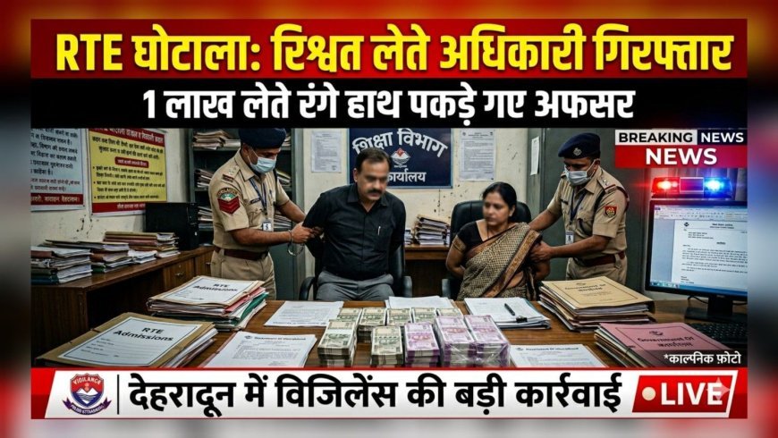 देहरादून में रिश्वतखोरी पर बड़ा वार: RTE फीस घोटाले में दो अधिकारी रंगे हाथ गिरफ्तार