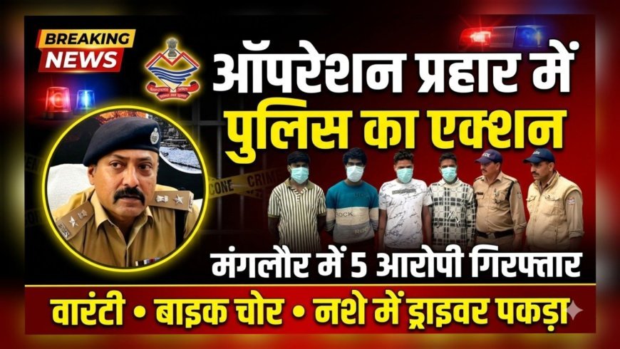 मंगलौर में “ऑपरेशन प्रहार” की तेज शुरुआत, पांच आरोपी गिरफ्तार