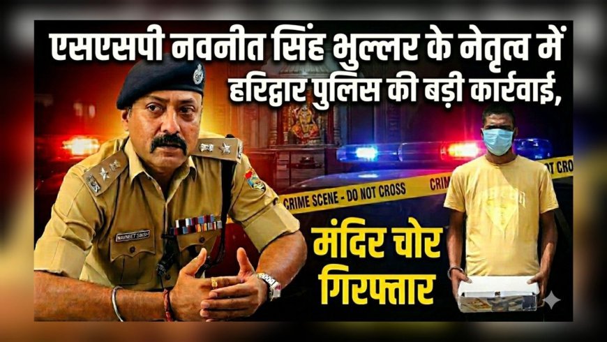 एसएसपी नवनीत सिंह भुल्लर के नेतृत्व में हरिद्वार पुलिस की बड़ी कार्रवाई, मंदिर चोर गिरफ्तार