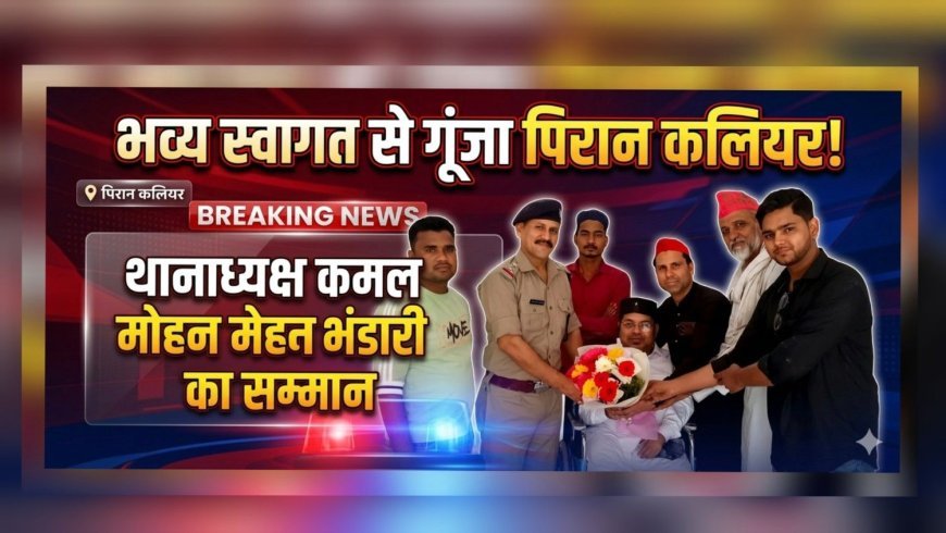 पिरान कलियर थाने में नए थाना अध्यक्ष कमल मोहन भंडारी का जोरदार स्वागत