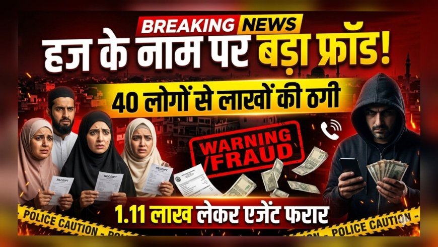 हज यात्रा के नाम पर बड़ा फ्रॉड: 40 लोगों से लाखों की ठगी, एजेंट फरार