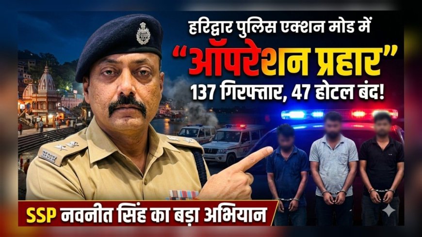 “ऑपरेशन प्रहार” में हरिद्वार पुलिस का बड़ा एक्शन, 137 आरोपी गिरफ्तार