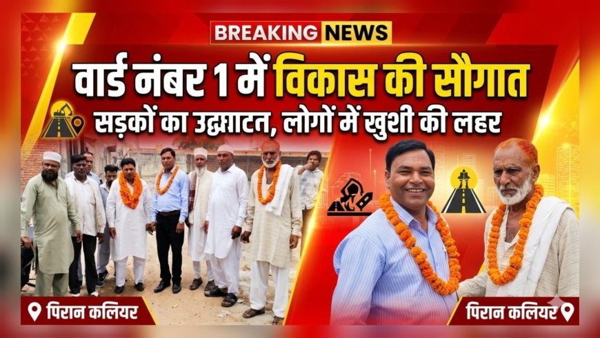 पिरान कलियर में विकास की रफ्तार तेज — वार्ड नंबर 1 में सड़कों का उद्घाटन
