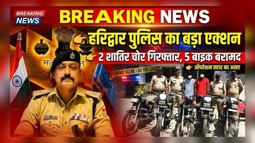 हरिद्वार पुलिस का बड़ा एक्शन: 2 वाहन चोर गिरफ्तार, 5 बाइक बरामद