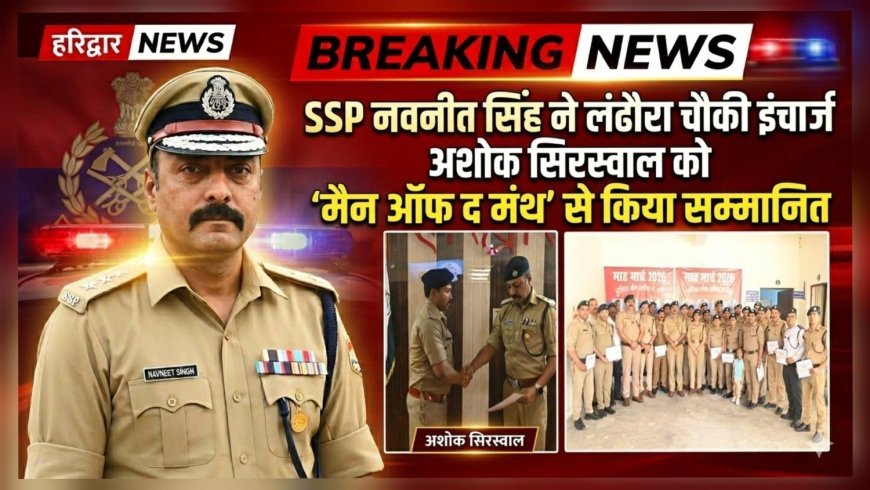 हरिद्वार: SSP नवनीत सिंह ने लंढौरा चौकी इंचार्ज अशोक सिरस्वाल को ‘मैन ऑफ द मंथ’ से किया सम्मानित