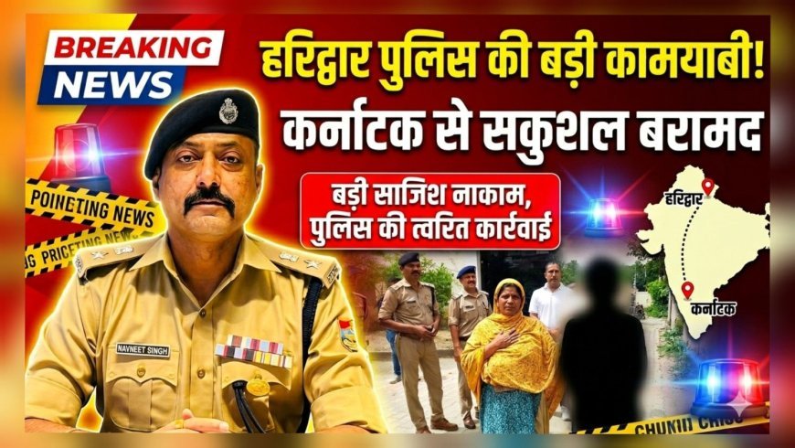 हरिद्वार पुलिस की बड़ी कामयाबी: कर्नाटक से नाबालिग बच्ची सकुशल बरामद, आरोपी महिला गिरफ्तार
